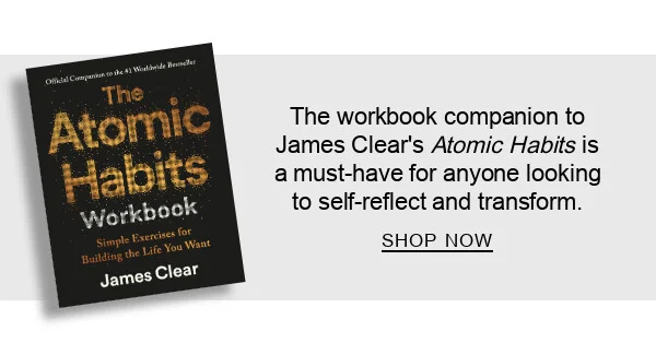 The Atomic Habits Workbook by James Clear : The workbook companion to James Clear’s Atomic Habits is a must-have for anyone looking to self-reflect and transform. SHOP NOW
