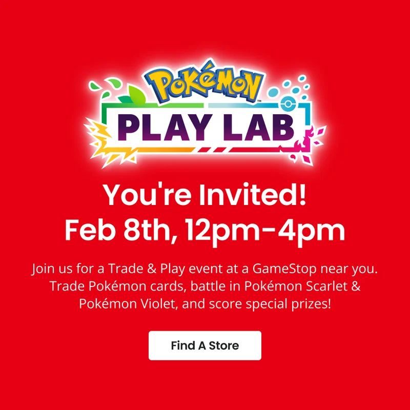 Pokémon PLAY LAB | You're Invite! | Feb 8th, 12pm-4pm | Join us for Tarde & Play event at a GameStop near you. Trade Pokémon cards, battle in Pokémon Scarlet & Pokémon Violet, and score special prizes! | Find A Store