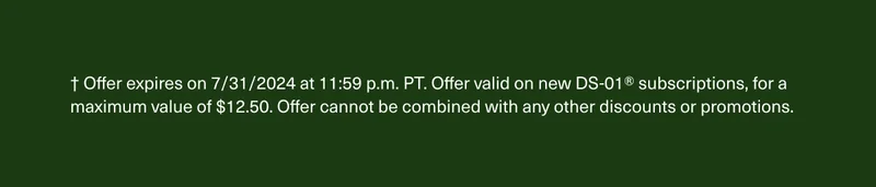 † Offer expires on 7/31/2024 at 11:59 p.m. PT. Offer valid on new DS-01® subscriptions, for a maximum value of $12.50. Offer cannot be combined with any other discounts or promotions.