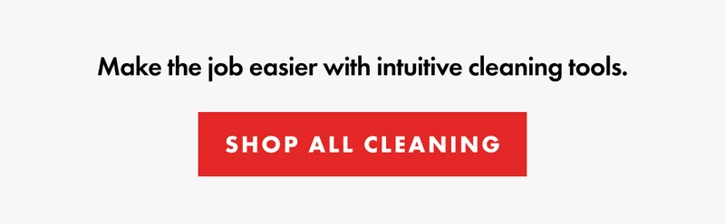 Make the job easier with intuitive cleaning tools. | SHOP ALL CLEANING