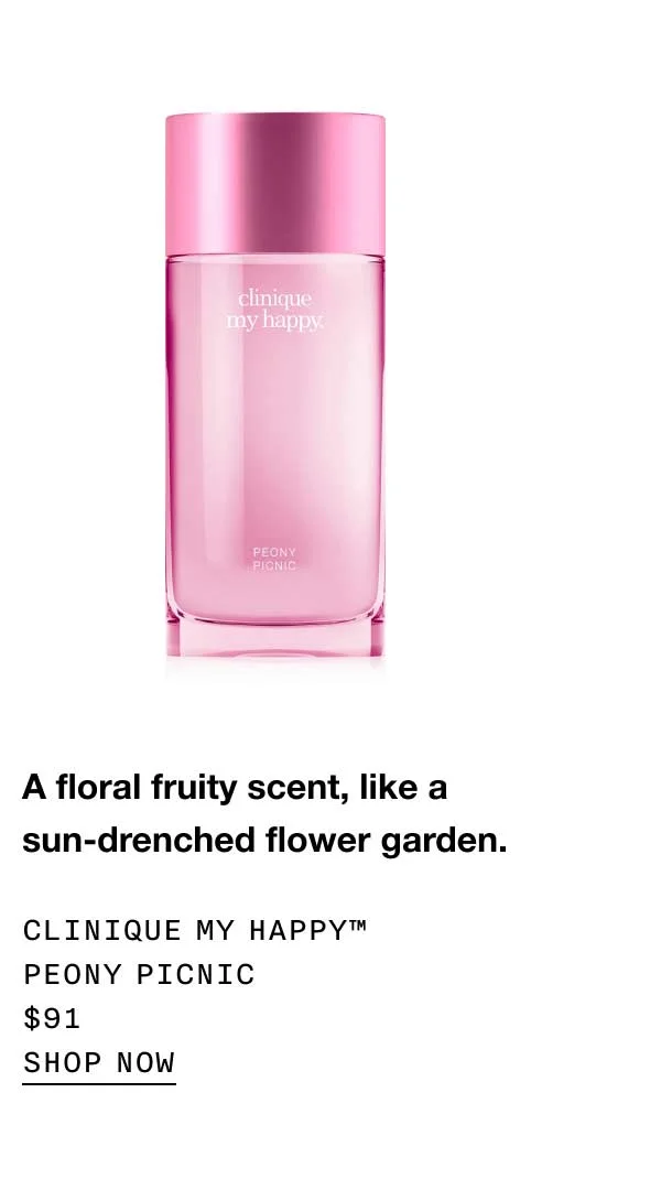 A floral fruity scent, like a sun-drenched flower garden. Clinique My Happy™ Peony Picnic $91 SHOP NOW