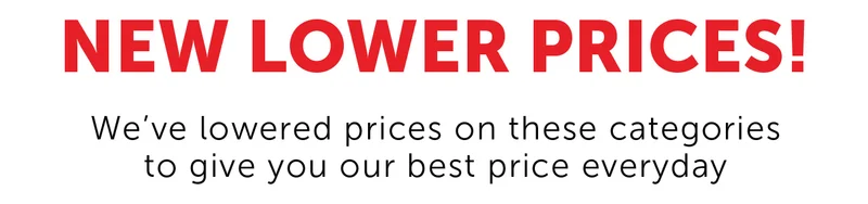 New Lower Prices - We've lowered prices on these categories to give you our best price everyday.