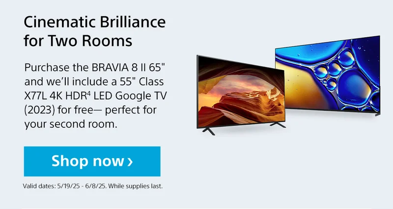 Purchase the BRAVIA 8 II 65' and we’ll include a 55' Class X77L 4K HDR4 LED Google TV (2023) for free— perfect for your second room. | Shop now