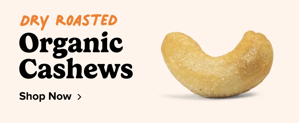 Dry Roasted; Organic Cashews. Shop Now
