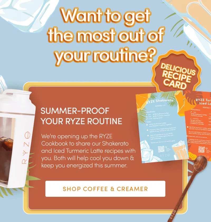 Want to get the most out of the routine? | Summer-proof your RYZE | We're opening up the RYZE Cookbook to share our Shakerator and Iced Turmeric Latte recipes with you.