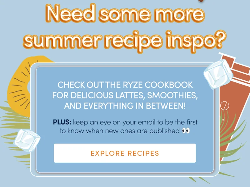 Need some more summer recipe inspo? Check our the RYZE cookbook for delicious lattes, smoothies, and everything in between!