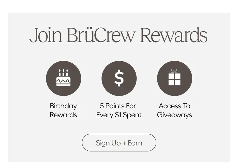 Join BrüCrew Rewards. Birthday Rewards, 5 Points For Every $1 Spent, Access To Giveaways. Sign Up + Earn