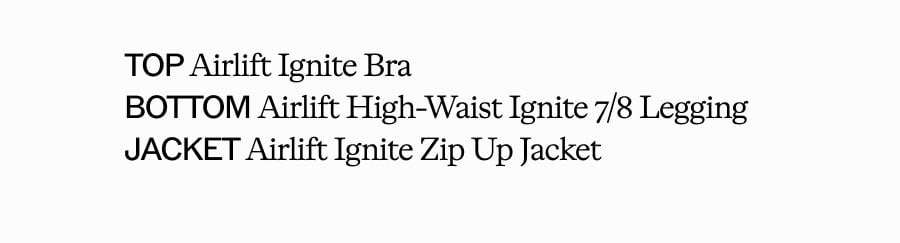 TOP Airlift Ignite Bra. BOTTOM Airlift High-Waist Ignite 7/8 Legging. JACKET Airlift Ignite Zip Up Jacket