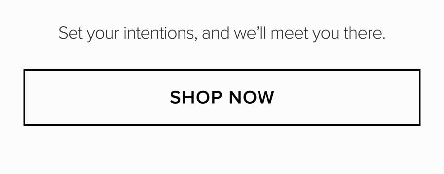 Set your intentions, and we'll meet you there. SHOP NOW