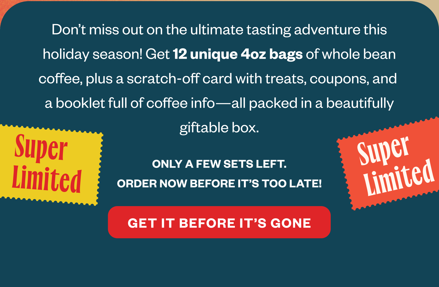 Don’t miss out on the ultimate tasting adventure this holiday season! Get 12 unique 4oz bags of whole bean coffee, plus a scratch-off card with treats, coupons, and a booklet full of coffee info—all packed in a beautifully giftable box. Only a few sets left Get it before it's gone