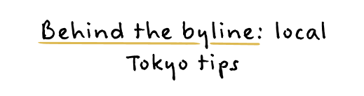 Behind the byline: tokyo local tips