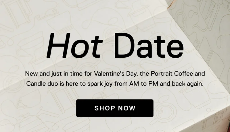 Hot Date. New and just in time for Valentine's Day, the Portrait Coffee and Candle duo is here to spark joy from AM to PM and back again. Shop Now