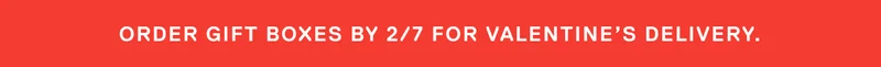 Order gift boxes by 2/7 for Valentine's Delivery