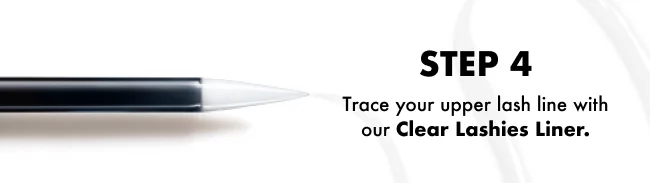 STEP 4 Trace your upper lash line with our Clear Lashies Liner.