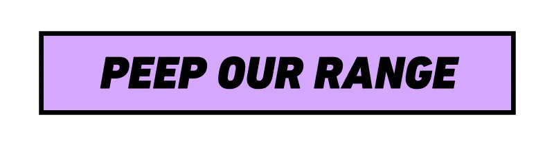 Peep our range