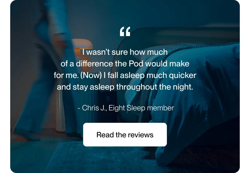 I wasn’t sure how much of a difference the Pod would make for me. (Now) I fall asleep much quicker and stay asleep throughout the night.
