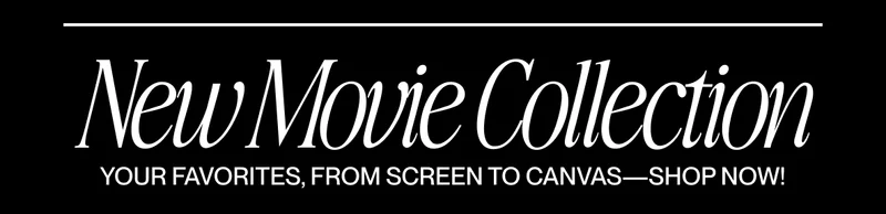 Text graphic reading “New Movie Collection. Your favorites, from screen to canvas -- Shop Now! Text graphic reading “New Movie Collection. Your favorites, from screen to canvas -- Shop Now!