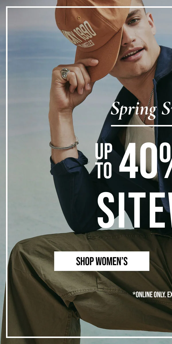 Spring sweetener | UP TO 40% OFF | SITEWIDE | SHOP WOMEN'S | * ONLINE ONLY EXCLUSIONS APPLY.
