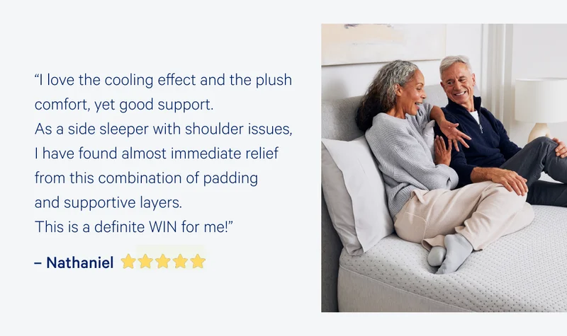 “I love the cooling effect and the plush comfort, yet good support. As a side sleeper with shoulder issues, I have found almost immediate relief from this combination of padding and supportive layers. This is a definite WIN for me!”  –Nathaniel  >>