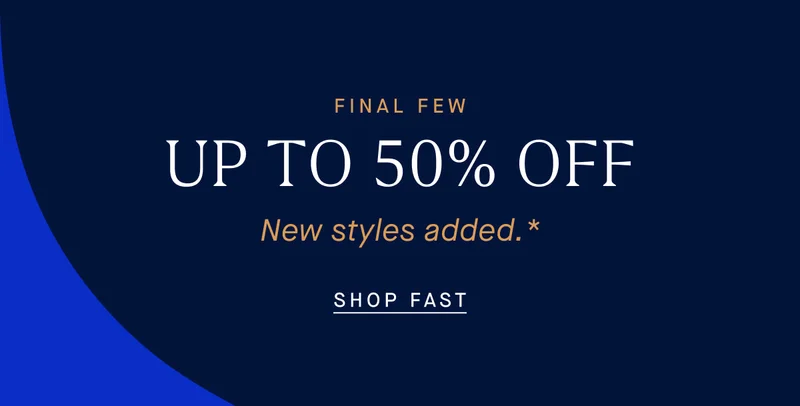 FINAL FEW UP TO 50% OFF New styles added.* SHOP FAST
