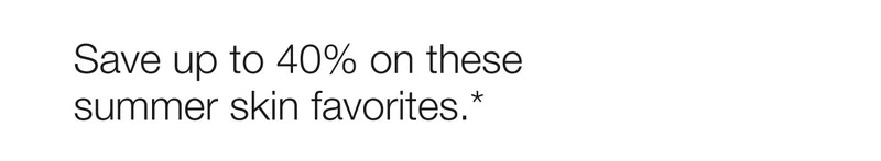 Save up to 40% on these summer skin favorites.*