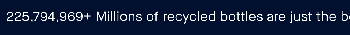 200,647,202 Millions of recycled bottles are just the beginning.