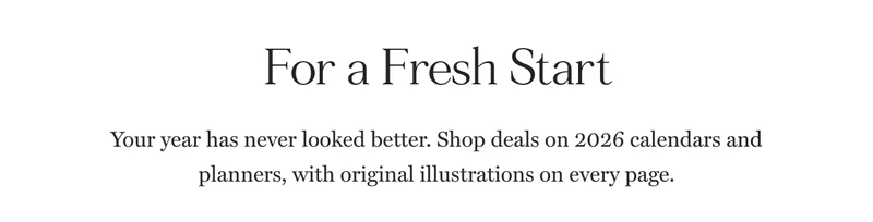 For a Fresh Start Your year has never looked better. Shop deals on 2026 calendars and planners, with original illustrations on every page.