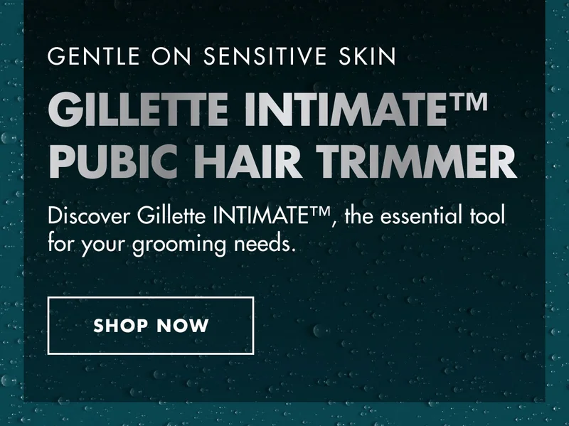GENTLE ON SENSITIVE SKIN. GILLETTE INTIMATE™ PUBIC HAIR TRIMMER. Discover Gillette INTIMATE™, the essential tool for your grooming needs. SHOP NOW