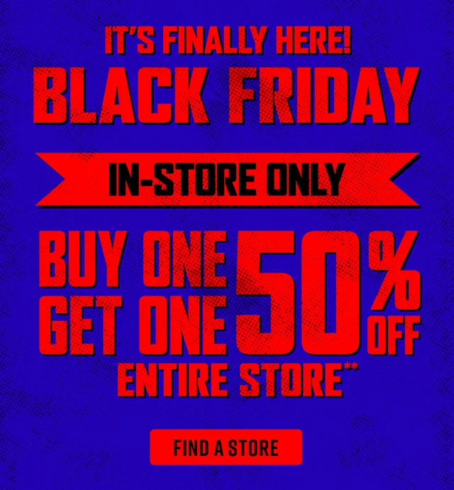 It's Finally Here! Black Friday. In-Store Only. Buy One, Get One 50 Percent Off Entire Store. Find a Store