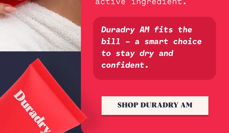 Duradry AM fits the bill – a smart choice to stay dry and confident. SHOP DURADRY AM