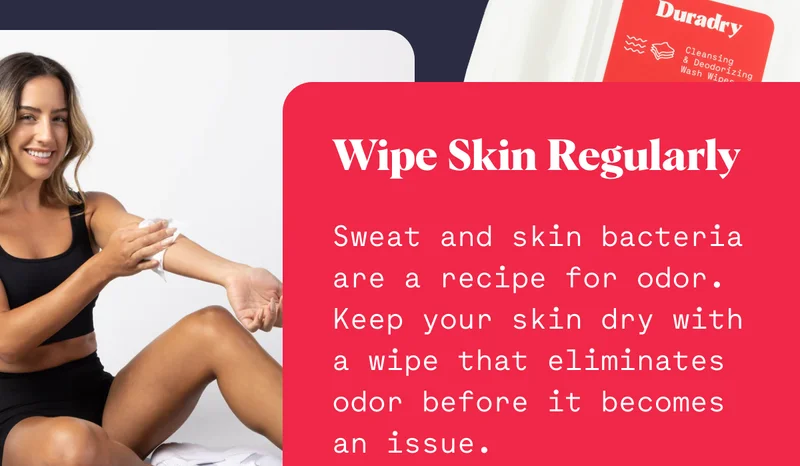 Wipe Skin Regularly Sweat and skin bacteria are a recipe for odor. Keep your skin dry with a wipe that eliminates odor before it becomes an issue.
