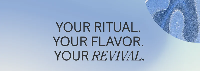 YOUR RITUAL. YOUR FLAVOR. YOUR REVIVAL.