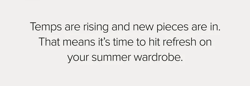Temps are rising and new pieces are in. That means it's time to hit refresh on your summer wardrobe.