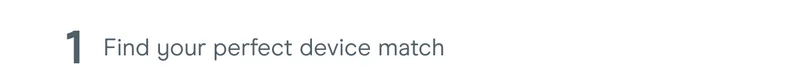 1: Find your perfect device match
