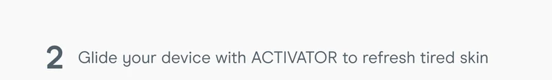 2: Glide your device with ACTIVATOR to refresh tired skin