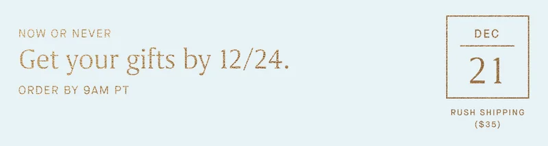 NOW OR NEVER Get your gifts by 12/24. ORDER BY 9AM PT Dec 21 Rush Shipping ($35)
