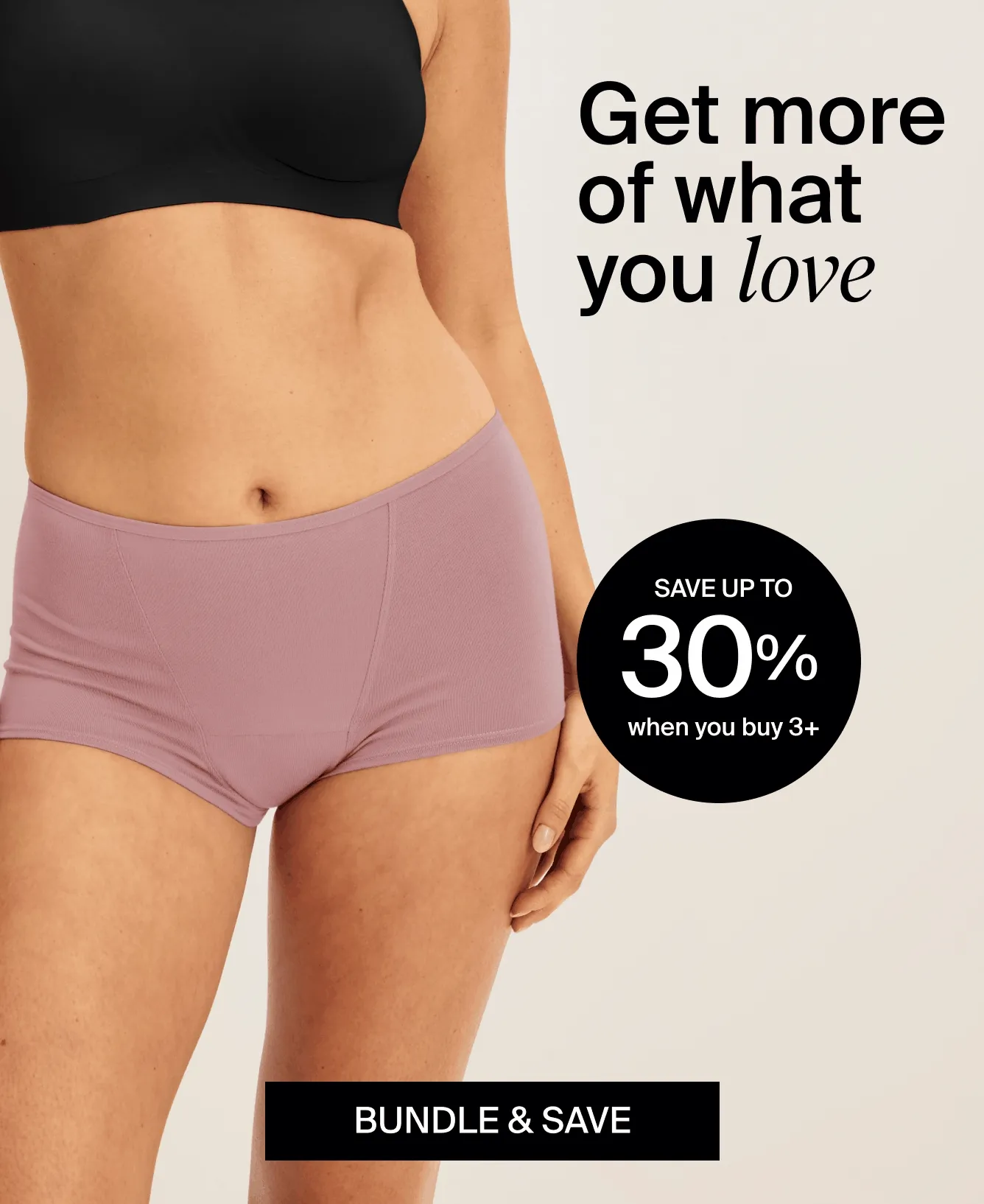 Get more of what you love. Save up to 30% when you buy 3+