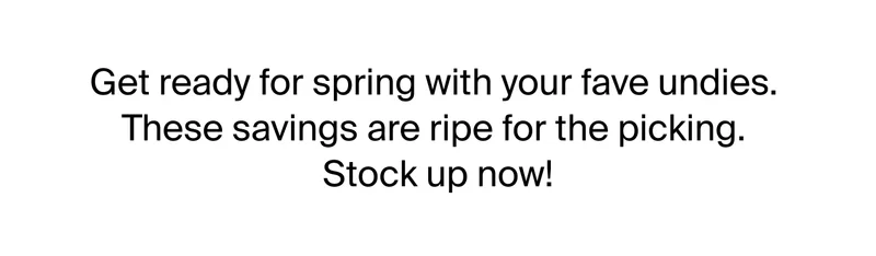 Get ready for spring with your fave undies These savings are ripe for the picking. Stock up now.