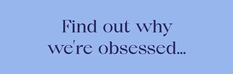 Find out why we’re obsessed…