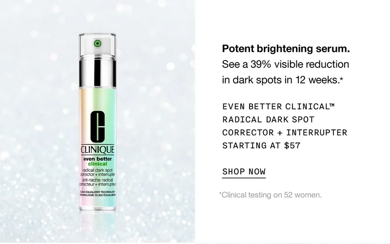 Potent brightening serum. See a 39% visible reduction in dark spots in 12 weeks.* EVEN BETTER CLINICAL TM RADICAL DARK SPOT CORRECTOR PLUS INTERRUPTER STARTING AT $57 SHOP NOW | *Clinical testing on 52 women.