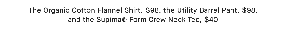 The Organic Cotton Flannel Shirt, $98, the Utility Barrel Pant, $98, and the Supima® Form Crew Neck Tee, $40