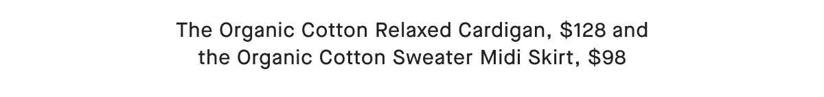 The Organic Cotton Relaxed Cardigan, $128 and the Organic Cotton Sweater Midi Skirt, $98