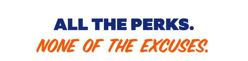 All the perks. None of the excuses.
