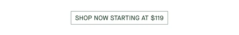 SHOP NOW STARTING AT $119