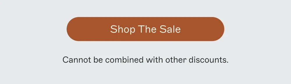 shop the sale Cannot be combined with other discounts.