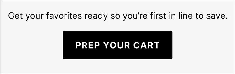 Get your favorites ready so you're first in line to save. Prep your cart
