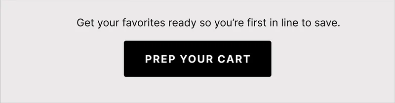 Get your favorites ready so you're first in line to save. Prep your cart