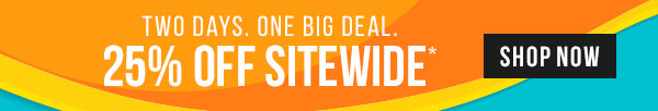 Two Days. One Big Deal - 25% off Sitewide*