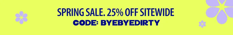 SPRING SALE 25% OFF SITEWIDE CODE: BYEBYEDIRTY