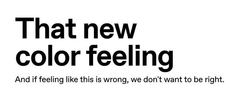 That new color feeling. And if feeling like this is wrong, we don't want to be right.